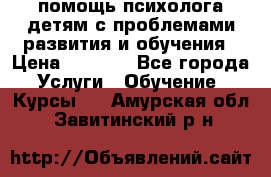 помощь психолога детям с проблемами развития и обучения › Цена ­ 1 000 - Все города Услуги » Обучение. Курсы   . Амурская обл.,Завитинский р-н